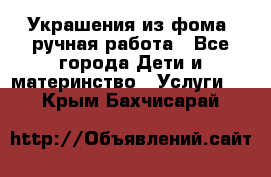 Украшения из фома  ручная работа - Все города Дети и материнство » Услуги   . Крым,Бахчисарай